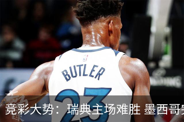 竞彩大势：瑞典主场难胜 墨西哥完胜塞尔维亚